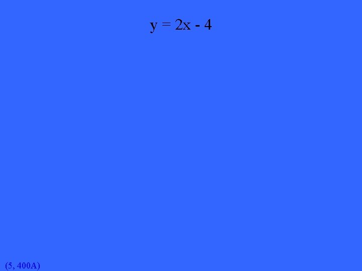 y = 2 x - 4 (5, 400 A) 