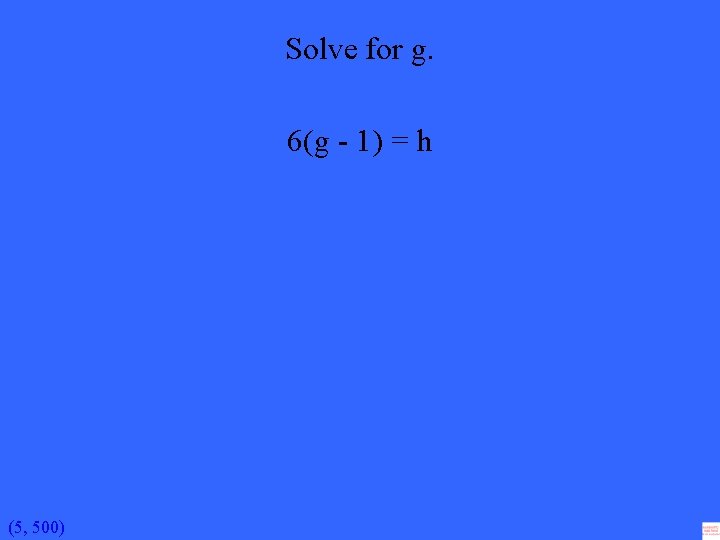 Solve for g. 6(g - 1) = h (5, 500) 