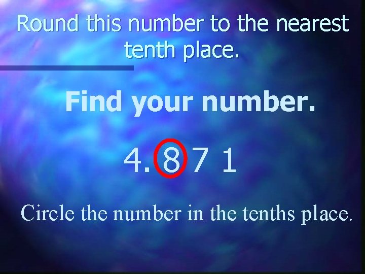 Round this number to the nearest tenth place. Find your number. 4. 8 7