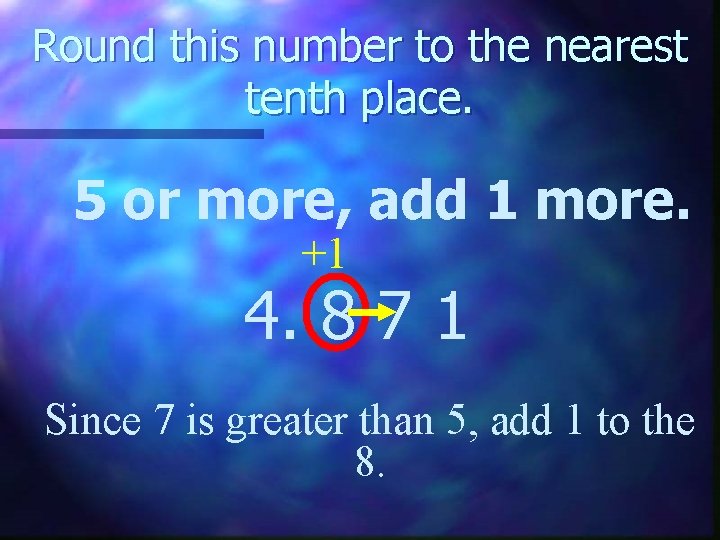 Round this number to the nearest tenth place. 5 or more, add 1 more.