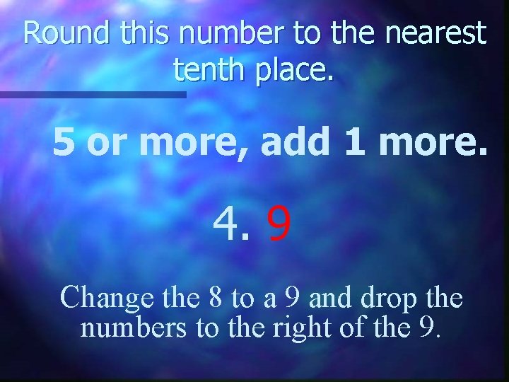 Round this number to the nearest tenth place. 5 or more, add 1 more.