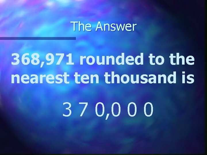 The Answer 368, 971 rounded to the nearest ten thousand is 3 7 0,