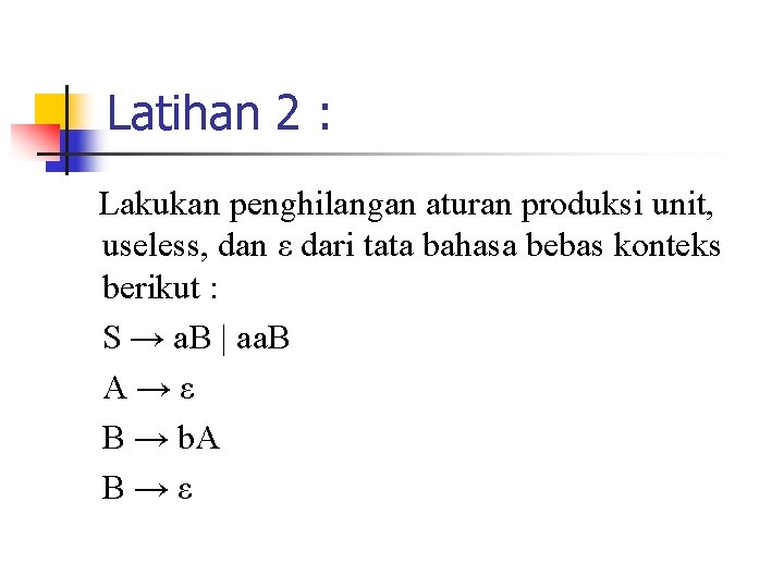 Latihan 2 : Lakukan penghilangan aturan produksi unit, useless, dan ε dari tata bahasa Latihan 2 : Lakukan penghilangan aturan produksi unit, useless, dan ε dari tata bahasa