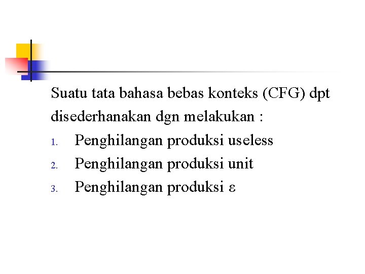 Suatu tata bahasa bebas konteks (CFG) dpt disederhanakan dgn melakukan : 1. Penghilangan produksi