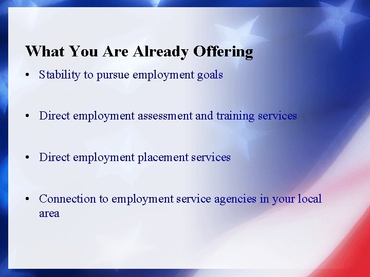 What You Are Already Offering • Stability to pursue employment goals • Direct employment