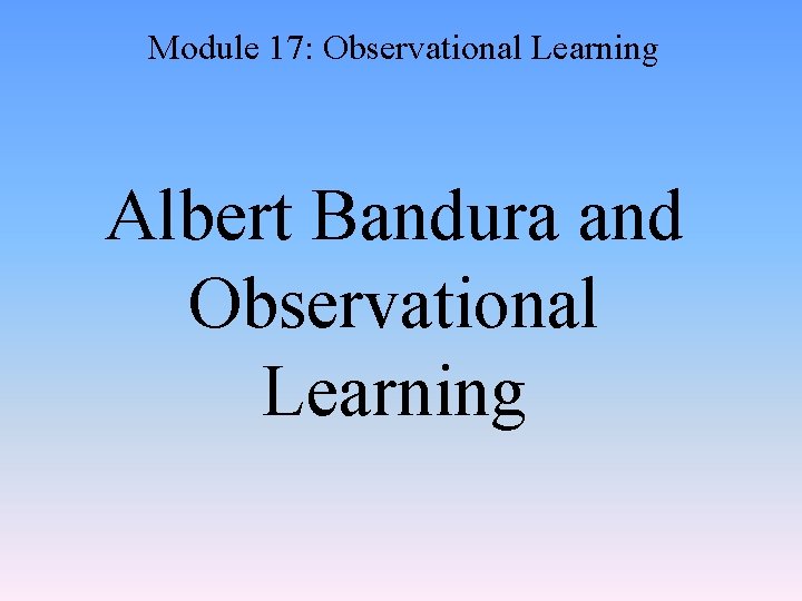 Module 17: Observational Learning Albert Bandura and Observational Learning 