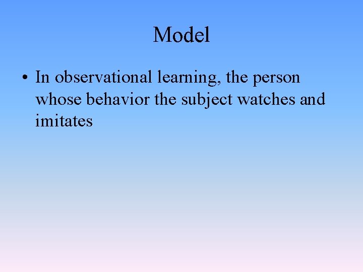 Model • In observational learning, the person whose behavior the subject watches and imitates