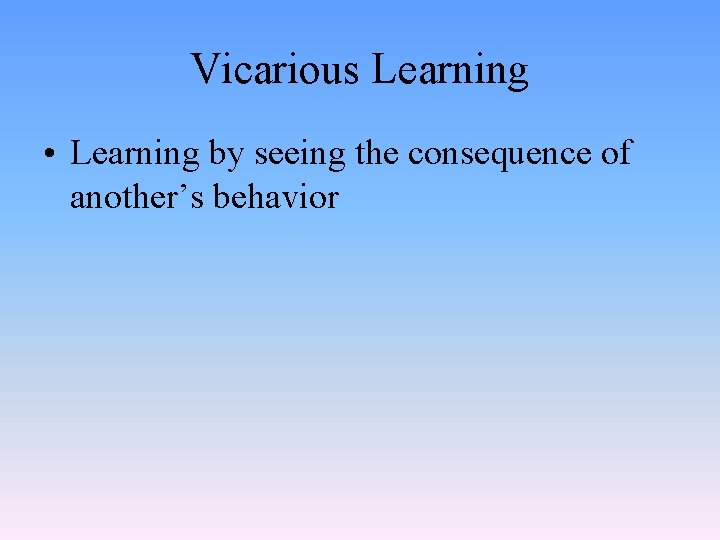 Vicarious Learning • Learning by seeing the consequence of another’s behavior 