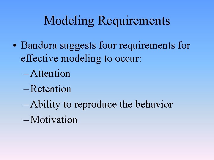 Modeling Requirements • Bandura suggests four requirements for effective modeling to occur: – Attention