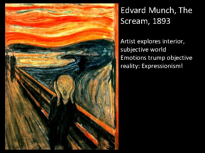 Edvard Munch, The Scream, 1893 Artist explores interior, subjective world Emotions trump objective reality: