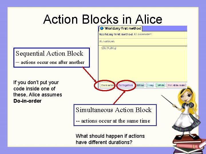 Action Blocks in Alice Sequential Action Block – actions occur one after another If