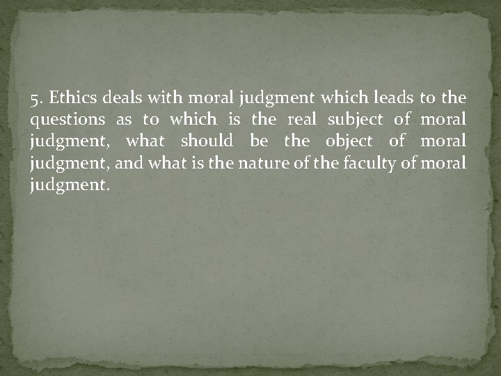 5. Ethics deals with moral judgment which leads to the questions as to which