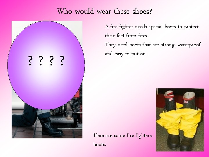 Who would wear these shoes? ? ? A fire fighter needs special boots to