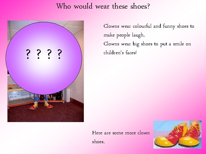 Who would wear these shoes? ? ? Clowns wear colourful and funny shoes to