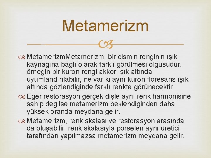 Metamerizm, bir cismin renginin ışık kaynagına baglı olarak farklı görülmesi olgusudur. örnegin bir kuron