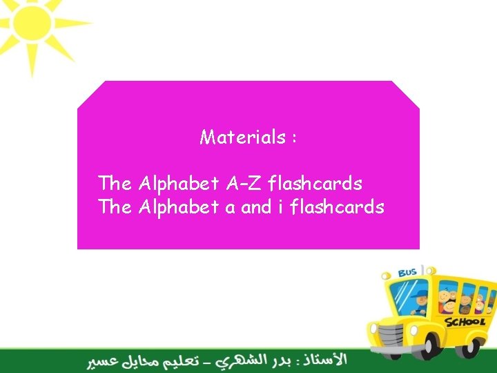 Materials : The Alphabet A–Z flashcards The Alphabet a and i flashcards 