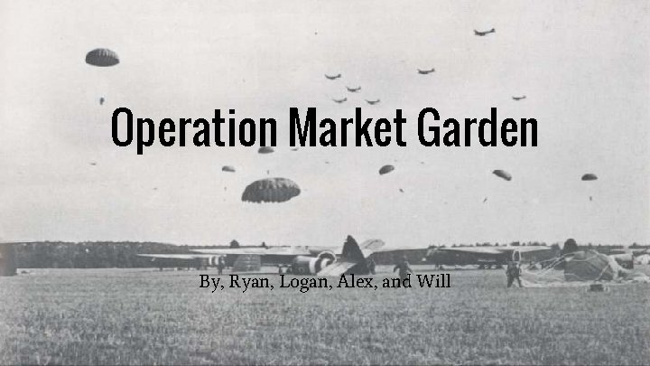 Operation Market Garden By, Ryan, Logan, Alex, and Will 