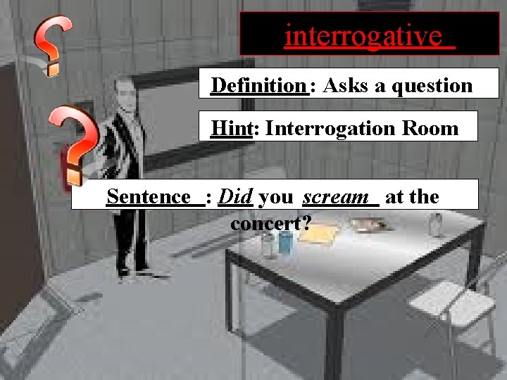 interrogative Definition : Asks a question Hint: Interrogation Room Sentence : Did you scream