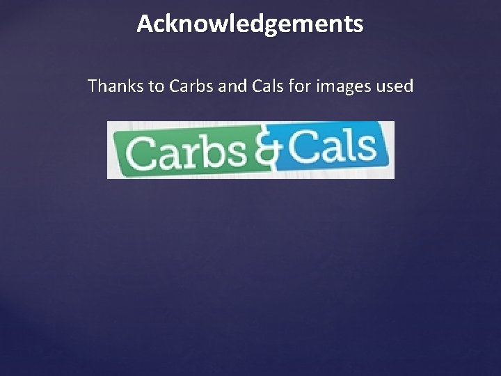 Acknowledgements Thanks to Carbs and Cals for images used 