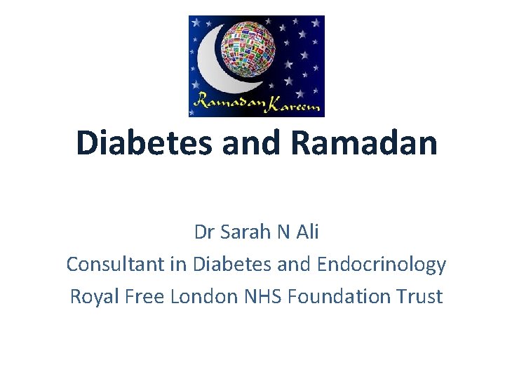 Diabetes and Ramadan Dr Sarah N Ali Consultant in Diabetes and Endocrinology Royal Free