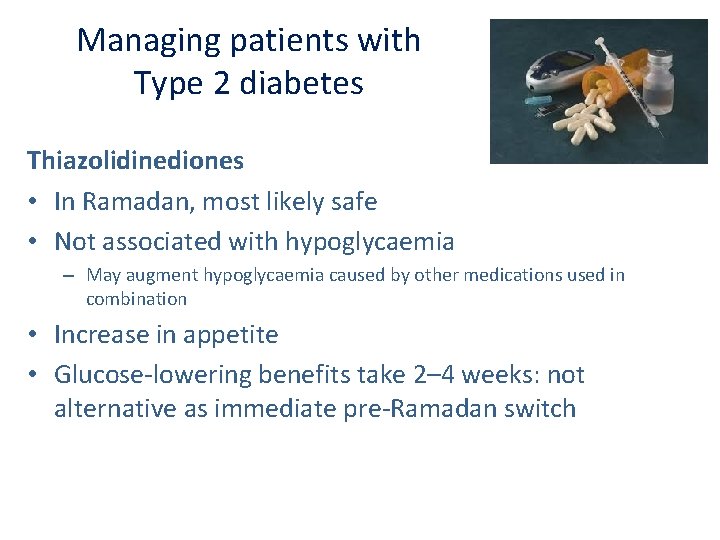 Managing patients with Type 2 diabetes Thiazolidinediones • In Ramadan, most likely safe •