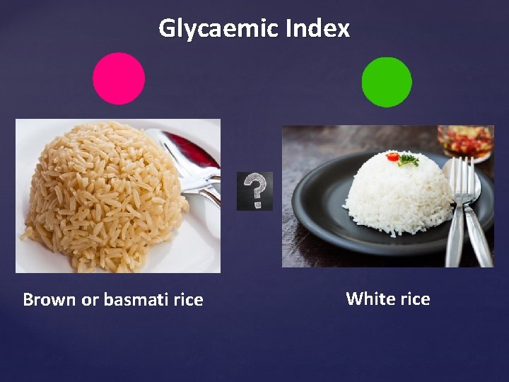 Glycaemic Index Brown or basmati rice White rice 