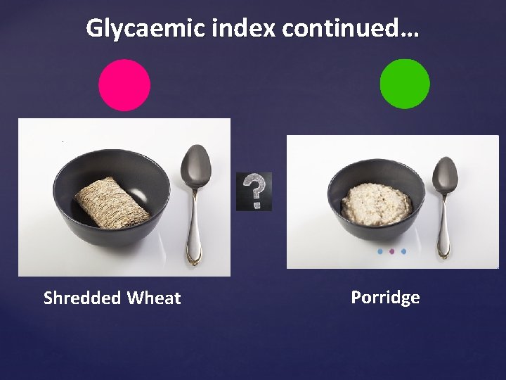 Glycaemic index continued… Shredded Wheat Porridge 