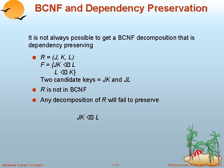 BCNF and Dependency Preservation It is not always possible to get a BCNF decomposition