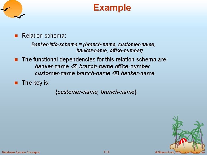 Example n Relation schema: Banker-info-schema = (branch-name, customer-name, banker-name, office-number) n The functional dependencies