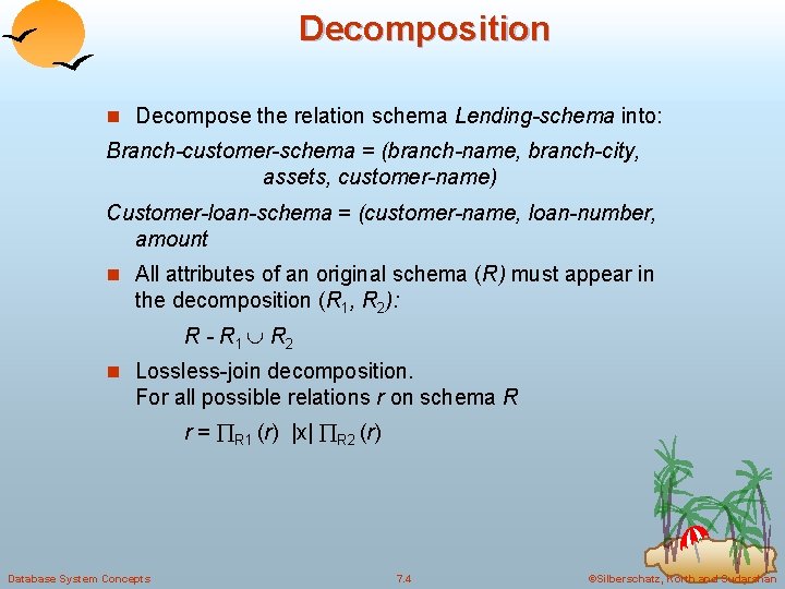 Decomposition n Decompose the relation schema Lending-schema into: Branch-customer-schema = (branch-name, branch-city, assets, customer-name)