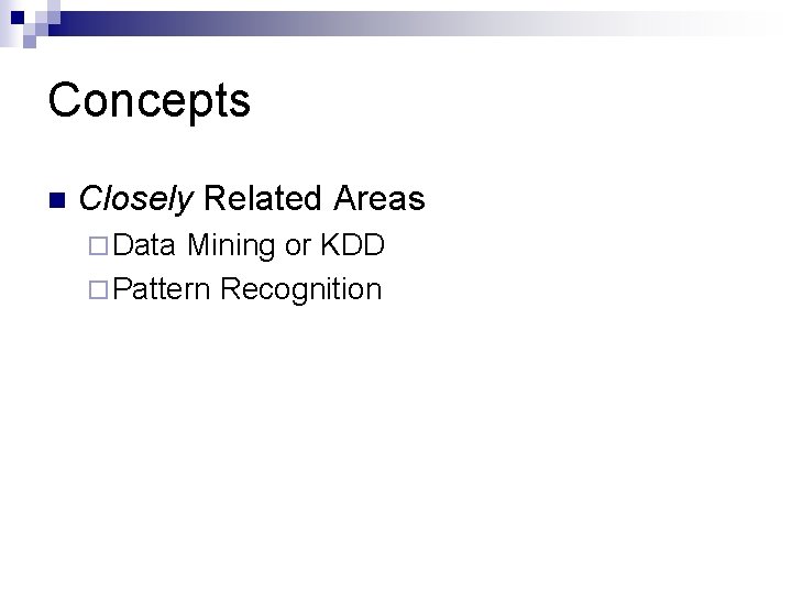Concepts n Closely Related Areas ¨ Data Mining or KDD ¨ Pattern Recognition 