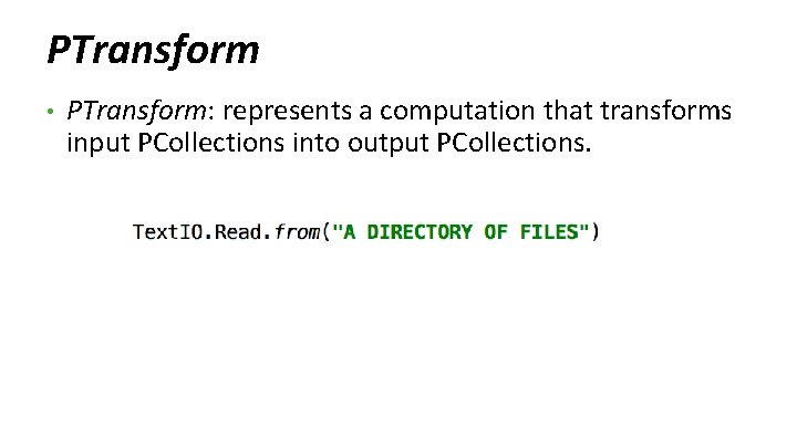 PTransform • PTransform: represents a computation that transforms input PCollections into output PCollections. 