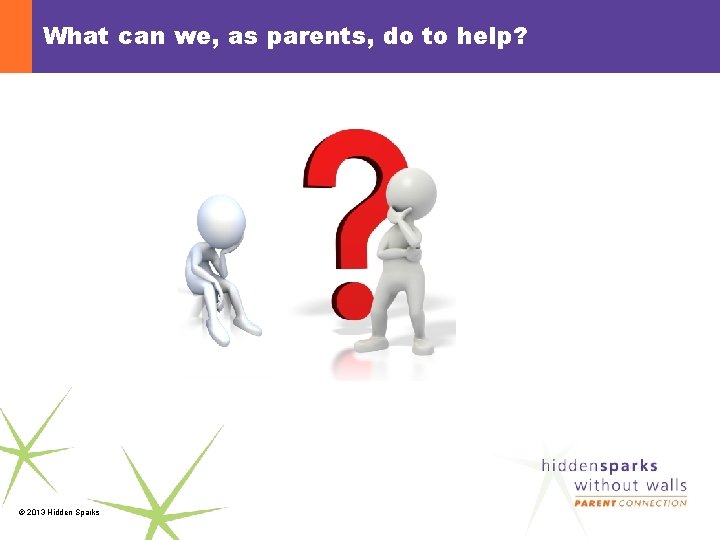 What can we, as parents, do to help? © 2013 Hidden Sparks 