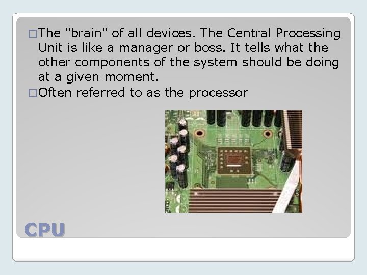 � The "brain" of all devices. The Central Processing Unit is like a manager