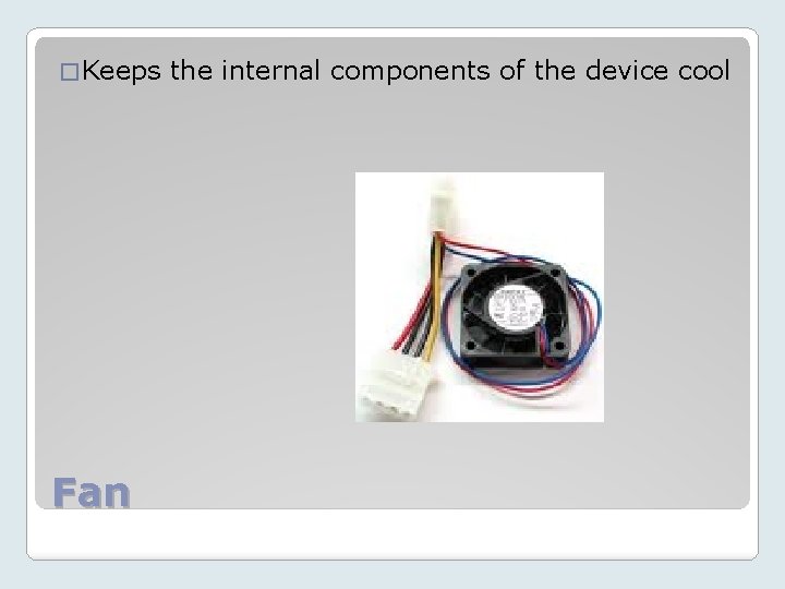 � Keeps Fan the internal components of the device cool 