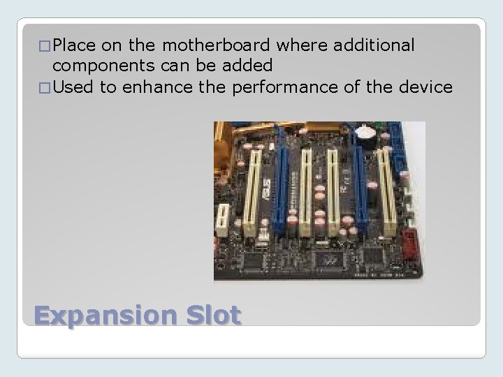 � Place on the motherboard where additional components can be added � Used to