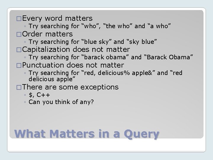 � Every word matters ◦ Try searching for “who”, “the who” and “a who”