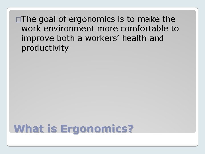 �The goal of ergonomics is to make the work environment more comfortable to improve