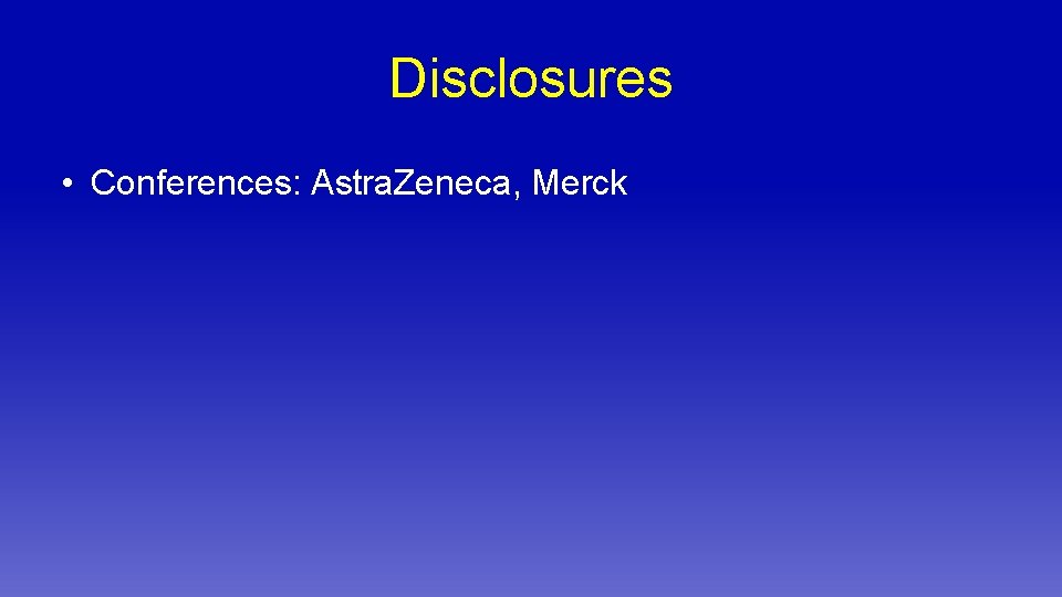Disclosures • Conferences: Astra. Zeneca, Merck 