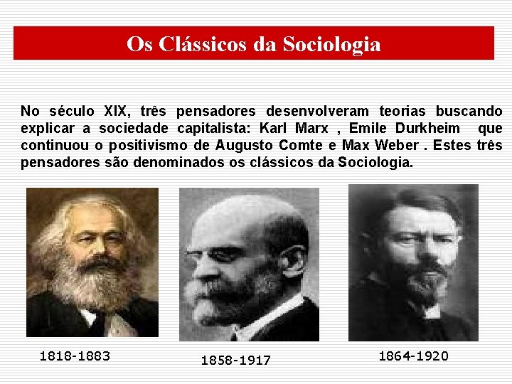 Os Clássicos da Sociologia No século XIX, três pensadores desenvolveram teorias buscando explicar a