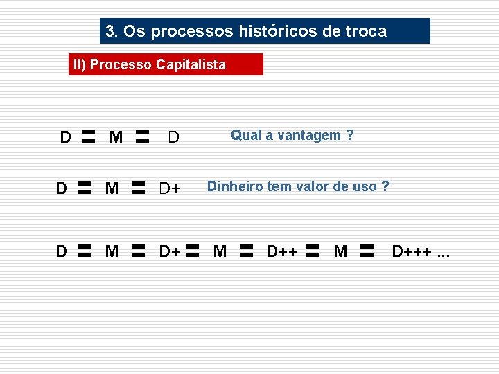 3. Os processos históricos de troca II) Processo Capitalista D M D+ Qual a