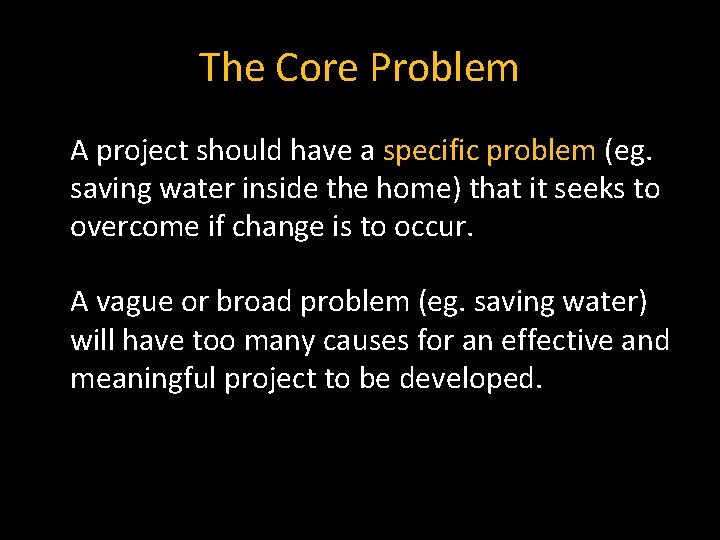 The Core Problem A project should have a specific problem (eg. saving water inside The Core Problem A project should have a specific problem (eg. saving water inside