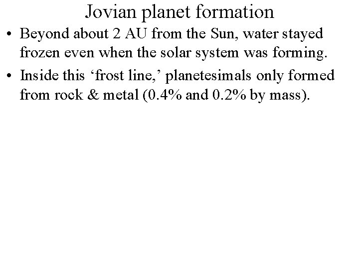 Jovian planet formation • Beyond about 2 AU from the Sun, water stayed frozen Jovian planet formation • Beyond about 2 AU from the Sun, water stayed frozen