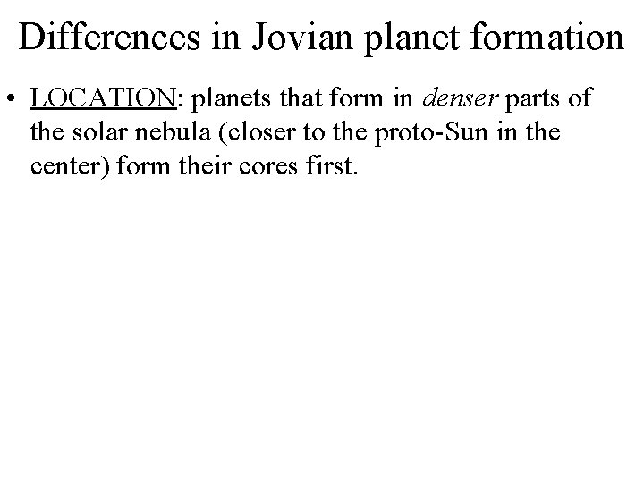 Differences in Jovian planet formation • LOCATION: planets that form in denser parts of