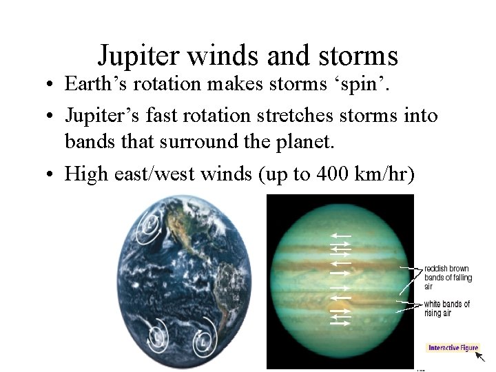 Jupiter winds and storms • Earth’s rotation makes storms ‘spin’. • Jupiter’s fast rotation