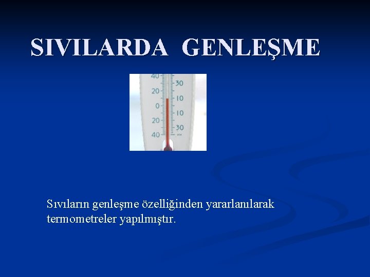 SIVILARDA GENLEŞME Sıvıların genleşme özelliğinden yararlanılarak termometreler yapılmıştır. 