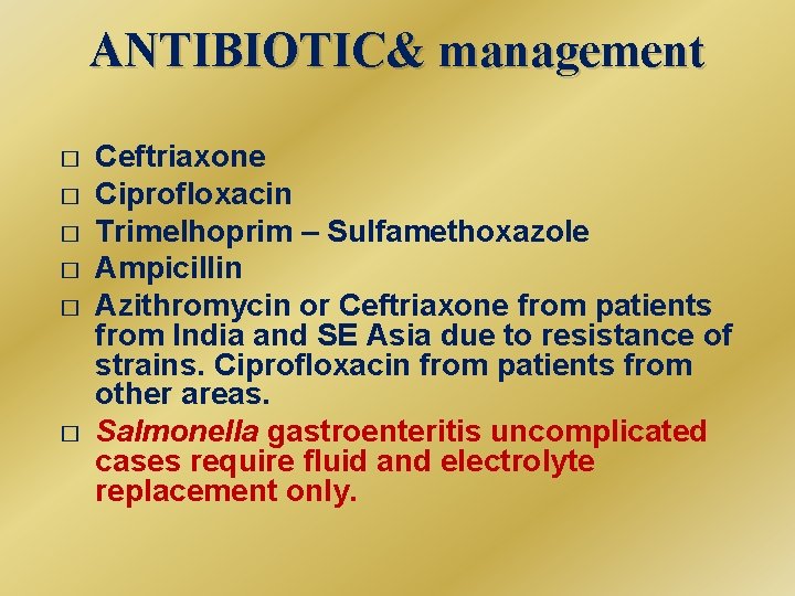 ANTIBIOTIC& management � � � Ceftriaxone Ciprofloxacin Trimelhoprim – Sulfamethoxazole Ampicillin Azithromycin or Ceftriaxone