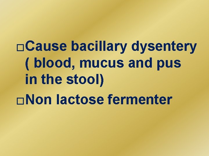 �Cause bacillary dysentery ( blood, mucus and pus in the stool) �Non lactose fermenter