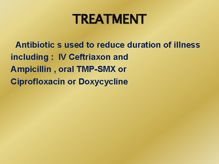 TREATMENT Antibiotic s used to reduce duration of illness including : IV Ceftriaxon and