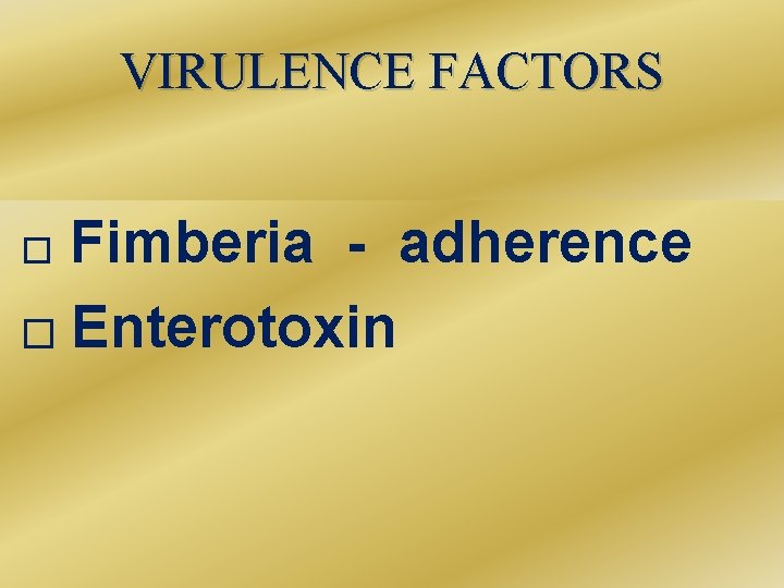VIRULENCE FACTORS Fimberia - adherence � Enterotoxin � 